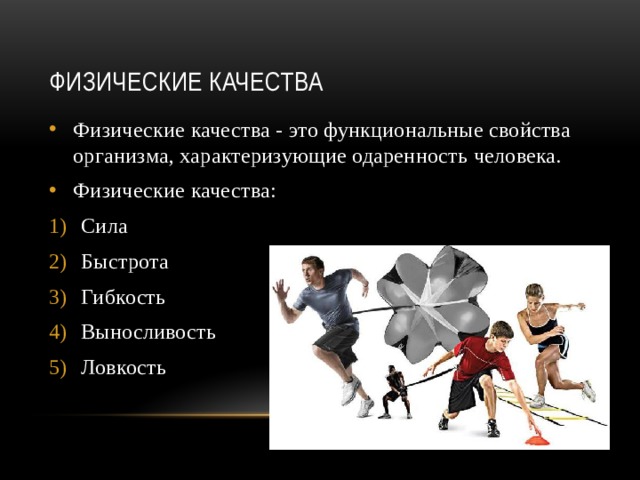 Физические качества Физические качества - это функциональные свойства организма, характеризующие одаренность человека. Физические качества: Сила Быстрота Гибкость Выносливость Ловкость 