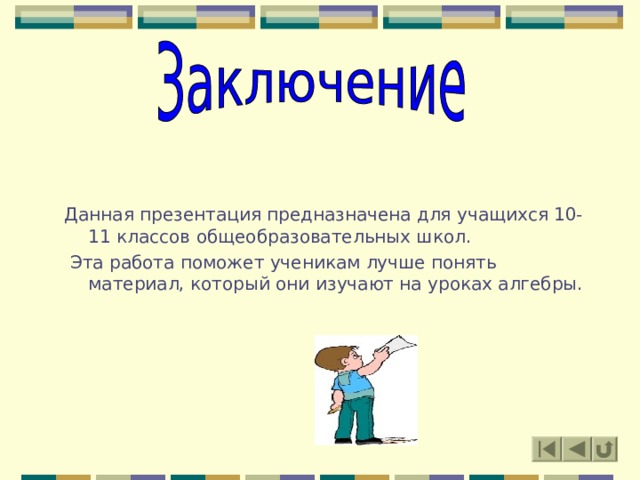 Данная презентация предназначена для учащихся 10-11 классов общеобразовательных школ.  Эта работа поможет ученикам лучше понять материал, который они изучают на уроках алгебры. 