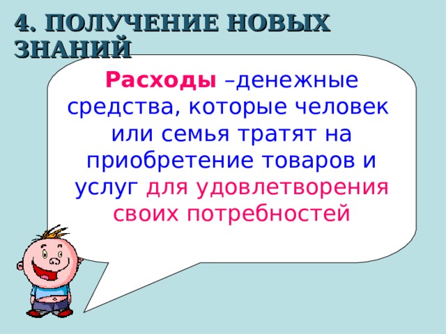 4. ПОЛУЧЕНИЕ НОВЫХ ЗНАНИЙ Расходы –денежные средства, которые человек или семья тратят на приобретение товаров и услуг для  удовлетворения своих потребностей 