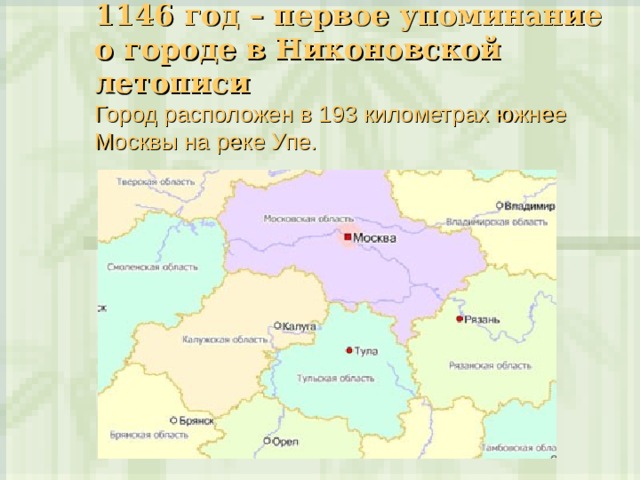 1146 год – первое упоминание о городе в Никоновской летописи  Город расположен в 193 километрах южнее Москвы на реке Упе.    