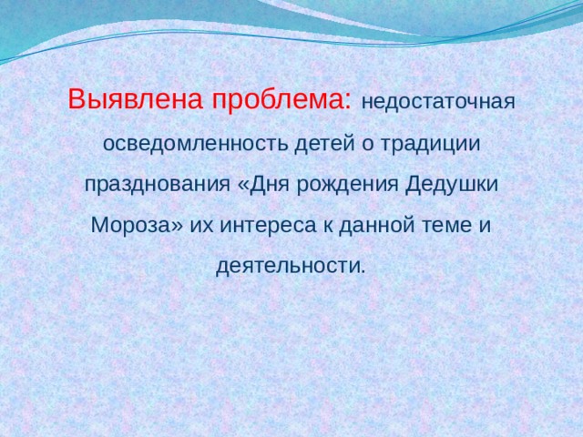 Выявлена проблема: недостаточная осведомленность  детей о традиции празднования «Дня рождения Дедушки Мороза» их интереса к данной теме и деятельности. 