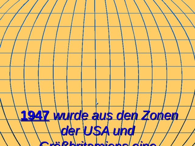 .   1947  wurde aus den Zonen der USA und Größbritamiens eine  „Bizone