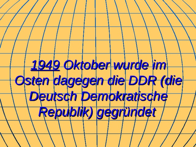 1949 Oktober wurde im Osten dagegen die DDR (die Deutsch Demokratische Republik) gegründet  