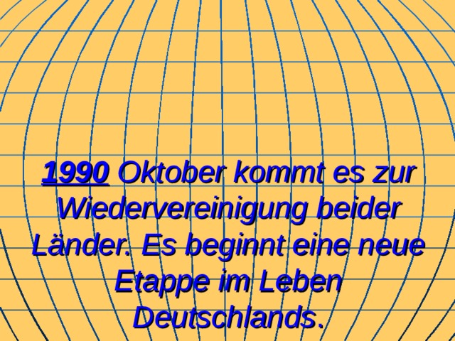 1990 Oktober kommt es zur Wiedervereinigung beider Länder. Es beginnt eine neue Etappe im Leben Deutschlands . 