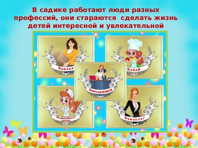 В садике работают люди разных профессий, они стараются сделать жизнь детей интересной и увлекательной 