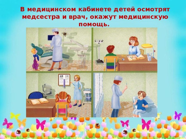 В медицинском кабинете детей осмотрят медсестра и врач, окажут медицинскую помощь. 