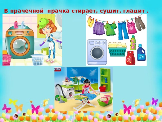 В прачечной прачка стирает, сушит, гладит . 