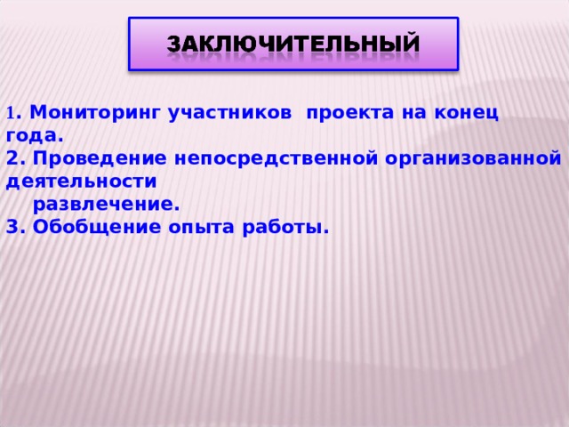 1 . Мониторинг участников проекта на конец года. 2. Проведение непосредственной организованной деятельности  развлечение. 3. Обобщение опыта работы.   