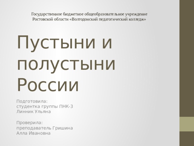 Государственное бюджетное общеобразовательное учреждение Ростовской области «Волгодонский педагогический колледж» Пустыни и полустыни России Подготовила:  студентка группы ПНК-3  Линник Ульяна   Проверила:  преподаватель Гришина  Алла Ивановна 