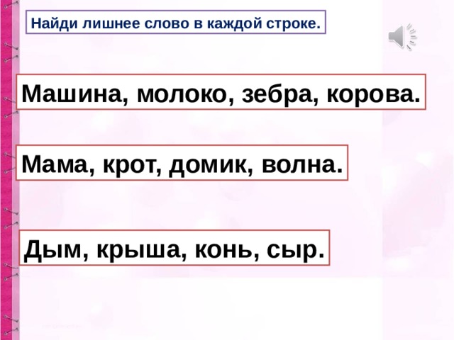 Найди лишнее слово в каждой строке. Машина, молоко, зебра, корова. Мама, крот, домик, волна. Дым, крыша, конь, сыр. 