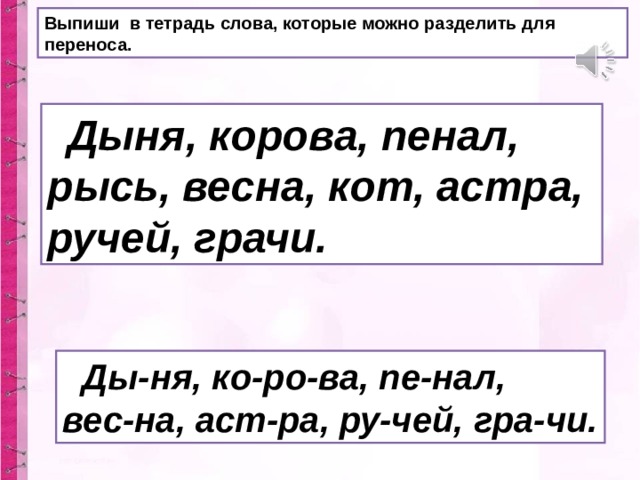 Выпиши в тетрадь слова, которые можно разделить для переноса.  Дыня, корова, пенал, рысь, весна, кот, астра, ручей, грачи.  Ды-ня, ко-ро-ва, пе-нал, вес-на, аст-ра, ру-чей, гра-чи. 