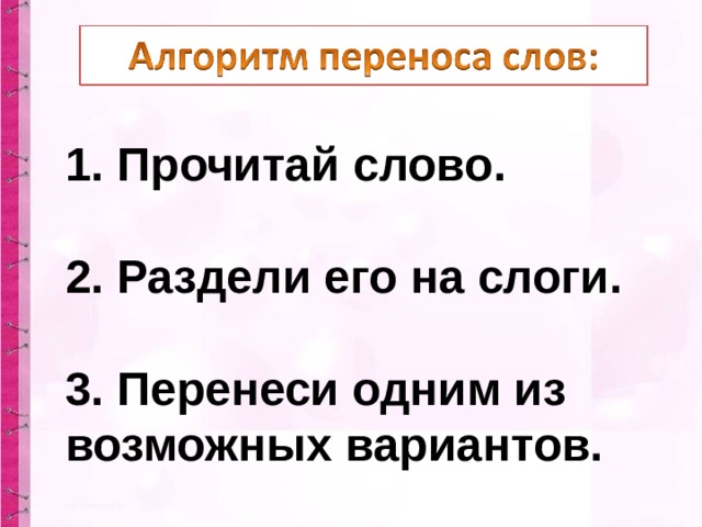 1. Прочитай слово.  2. Раздели его на слоги.  3. Перенеси одним из возможных вариантов. 