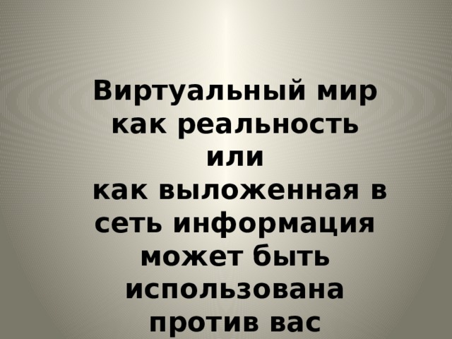 Виртуальный мир как реальность  или  как выложенная в сеть информация может быть использована против вас 