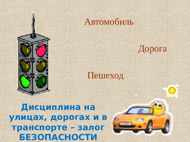  Автомобиль Дорога Пешеход Дисциплина на улицах, дорогах и в транспорте – залог БЕЗОПАСНОСТИ 