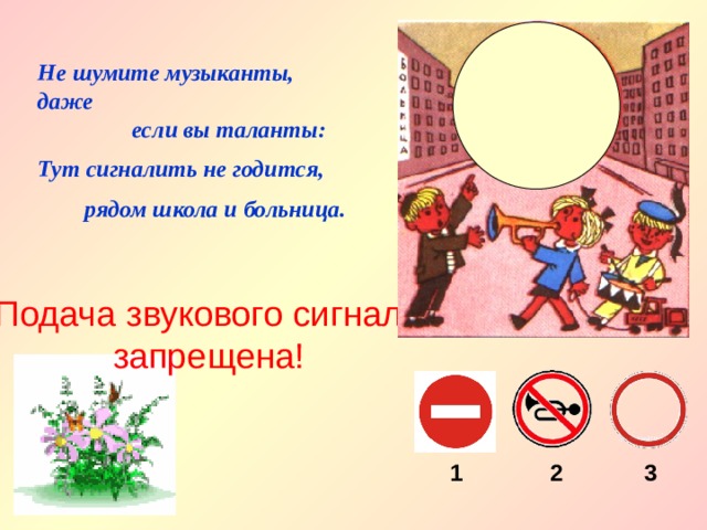 Не шумите музыканты, даже  если вы таланты: Тут сигналить не годится,  рядом школа и больница. Подача звукового сигнала запрещена! 1 2 3 