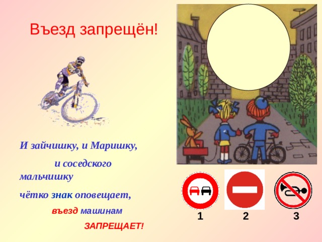 Въезд запрещён! И зайчишку, и Маришку,  и соседского мальчишку чётко знак оповещает,  въезд машинам   ЗАПРЕЩАЕТ! 2 1 3 