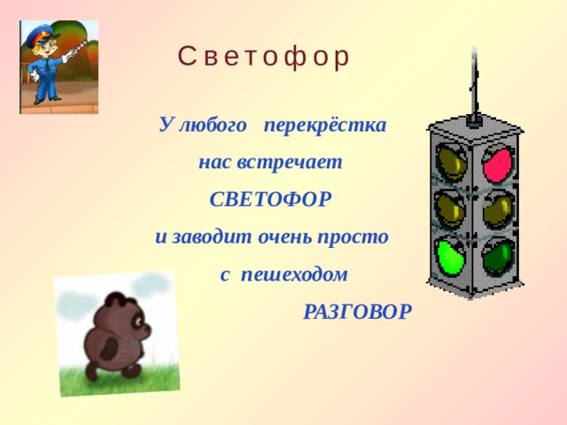 Светофор  У любого перекрёстка  нас встречает  СВЕТОФОР  и заводит очень просто  c пешеходом  РАЗГОВОР  