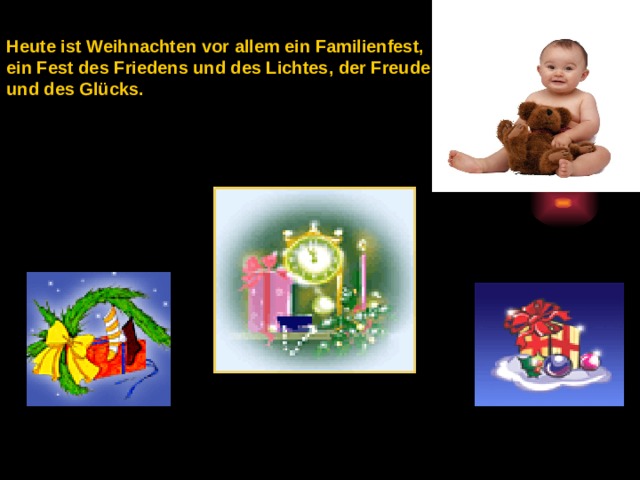  Heute ist Weihnachten vor allem ein Familienfest, ein Fest des Friedens und des Lichtes, der Freude und des Glücks.  