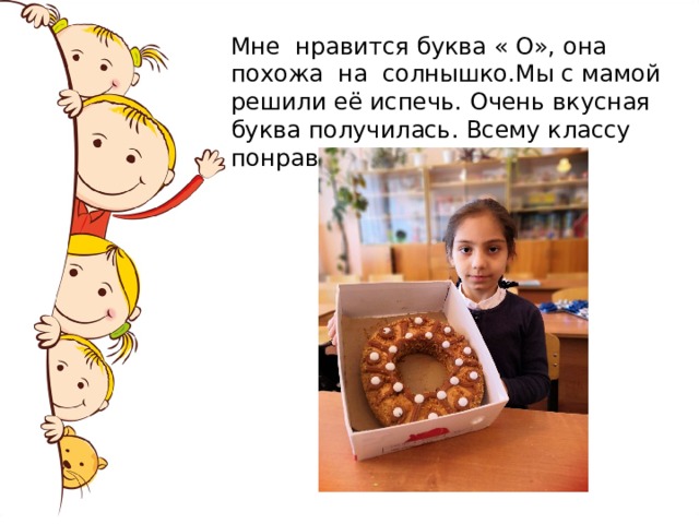 Мне нравится буква « О», она похожа на солнышко.Мы с мамой решили её испечь. Очень вкусная буква получилась. Всему классу понравилась. 