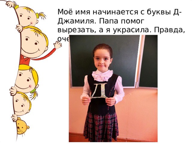 Моё имя начинается с буквы Д- Джамиля. Папа помог вырезать, а я украсила. Правда, очень красиво… 