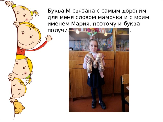 Буква М связана с самым дорогим для меня словом мамочка и с моим именем Мария, поэтому и буква получилась мягкая и тёплая. 