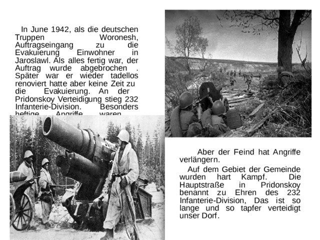  In June 1942, als die deutschen Truppen Woronesh, Auftragseingang zu die Evakuierung Einwohner in Jaroslawl. Als alles fertig war, der Auftrag wurde abgebrochen . Später war er wieder tadellos renoviert hatte aber keine Zeit zu die Evakuierung. An der Pridonskoy Verteidigung stieg 232 Infanterie-Division. Besonders heftige Angriffe waren linksrheinischen Position.  Aber der Feind hat Angriffe verlängern.  Auf dem Gebiet der Gemeinde wurden hart Kampf.  Die Hauptstraße in Pridonskoy benannt zu Ehren des 232 Infanterie-Division, Das ist so lange und so tapfer verteidigt unser Dorf. 