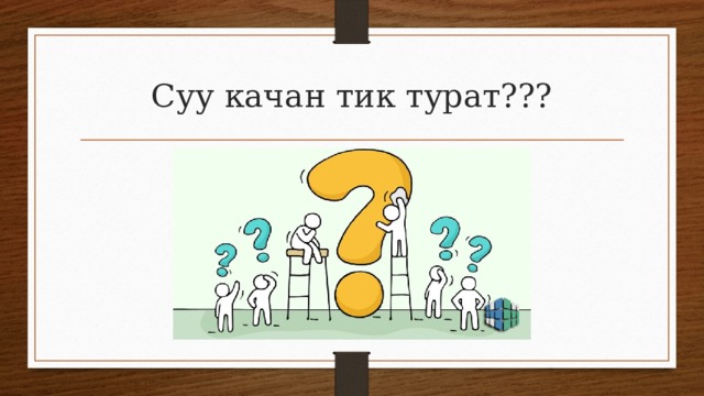 Суу качан тик турат??? 