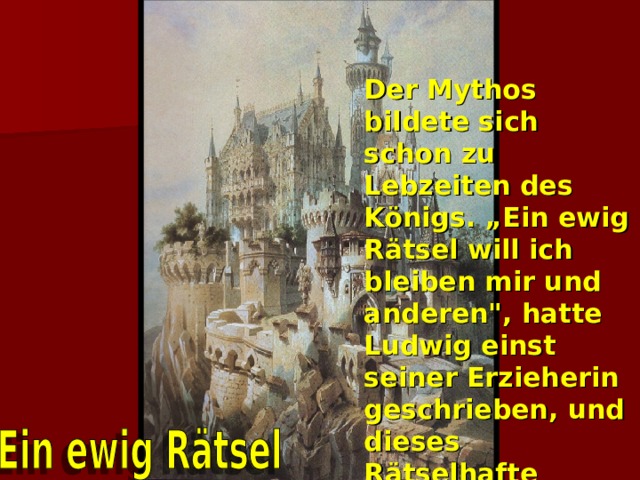 Der Mythos bildete sich schon zu Lebzeiten des Königs. „Ein ewig Rätsel will ich bleiben mir und anderen