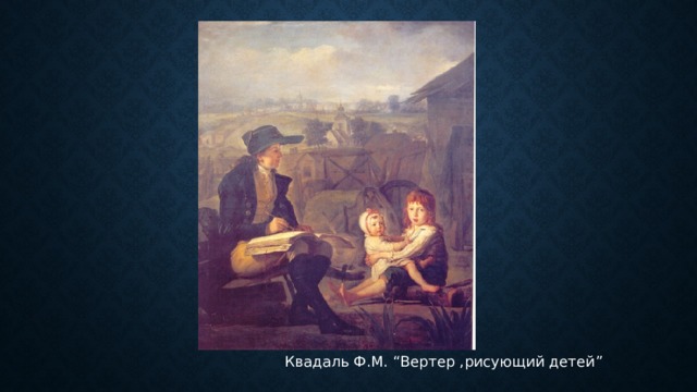  Квадаль Ф.М. “Вертер ,рисующий детей” 