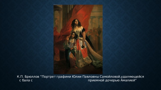  К.П. Брюллов “Портрет графини Юлии Павловны Самойловой,удаляющейся с бала с приемной дочерью Амалией” 