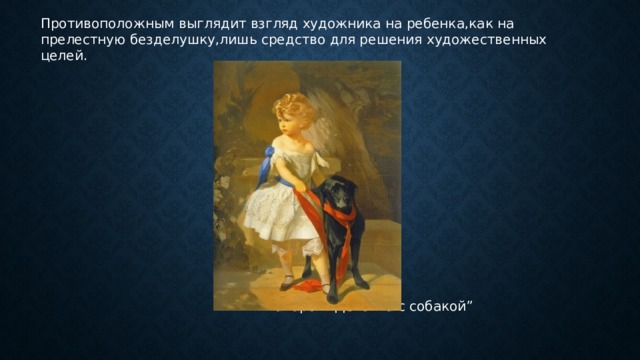 Противоположным выглядит взгляд художника на ребенка,как на прелестную безделушку,лишь средство для решения художественных целей.  И.К. Макаров “Девочка с собакой” 
