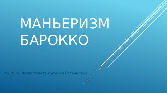 МАНЬЕРИЗМ  БАРОККО Учитель: Кайгородова Наталья Евгеньевна 