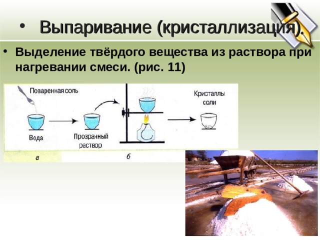 Выпаривание (кристаллизация) Выделение твёрдого вещества из раствора при нагревании смеси . (рис. 11) 