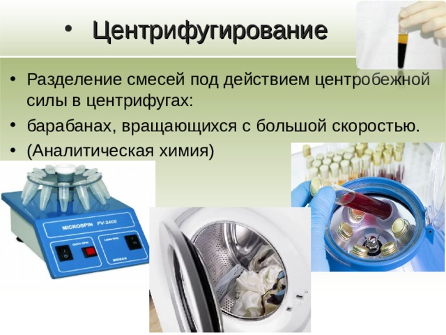 Центрифугирование Разделение смесей под действием центробежной силы в центрифугах: барабанах, вращающихся с большой скоростью. (Аналитическая химия) 