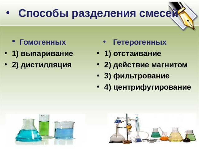 Способы разделения смесей Гомогенных Гетерогенных 1) выпаривание 2) дистилляция  1) отстаивание 2) действие магнитом 3) фильтрование 4) центрифугирование  