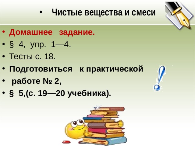 Чистые вещества и смеси Домашнее  задание. § 4, упр. 1—4. Тесты с. 18. Подготовиться к практической  работе № 2, § 5,(с. 19—20 учебника). 
