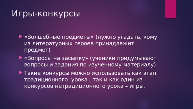 Игры-конкурсы «Волшебные предметы» (нужно угадать, кому из литературных героев принадлежит предмет) «Вопросы на засыпку» (ученики придумывают вопросы и задания по изученному материалу) Такие конкурсы можно использовать как этап традиционного урока , так и как один из конкурсов нетрадиционного урока – игры. 