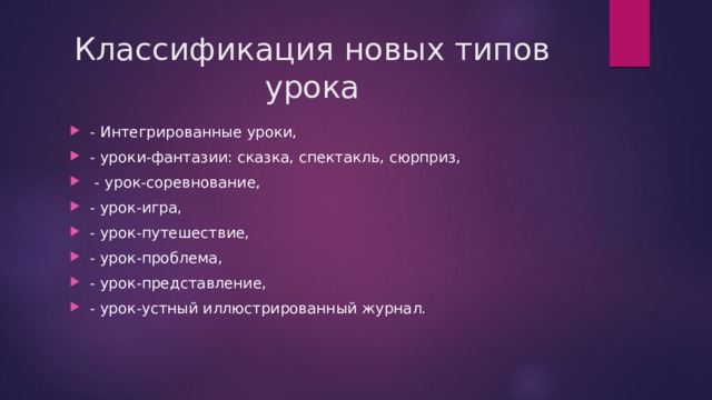 Классификация новых типов урока - Интегрированные уроки, - уроки-фантазии: сказка, спектакль, сюрприз,  - урок-соревнование, - урок-игра, - урок-путешествие, - урок-проблема, - урок-представление, - урок-устный иллюстрированный журнал. 