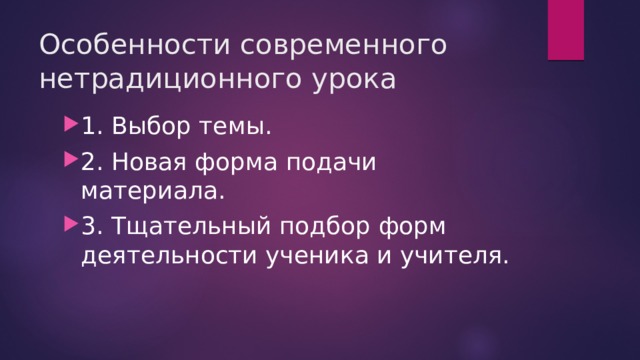 Особенности современного нетрадиционного урока 1. Выбор темы. 2. Новая форма подачи материала. 3. Тщательный подбор форм деятельности ученика и учителя. 