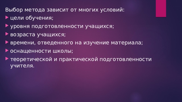 Выбор метода зависит от многих условий: цели обучения; уровня подготовленности учащихся; возраста учащихся; времени, отведенного на изучение материала; оснащенности школы; теоретической и практической подготовленности учителя. 