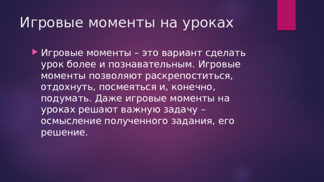 Игровые моменты на уроках Игровые моменты – это вариант сделать урок более и познавательным. Игровые моменты позволяют раскрепоститься, отдохнуть, посмеяться и, конечно, подумать. Даже игровые моменты на уроках решают важную задачу – осмысление полученного задания, его решение. 