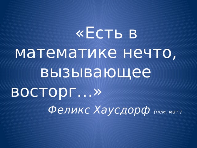  «Есть в математике нечто, вызывающее восторг…»  Феликс Хаусдорф (нем. мат.) 