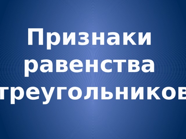 Признаки равенства треугольников 