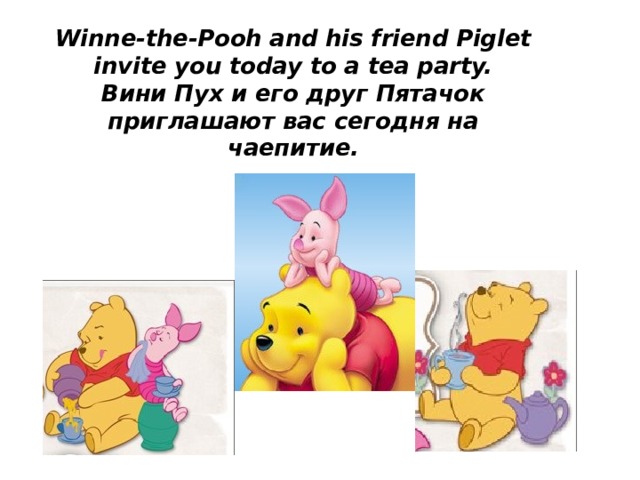 Winne-the-Pooh and his friend Piglet invite you today to a tea party.  Вини Пух и его друг Пятачок приглашают вас сегодня на чаепитие. 