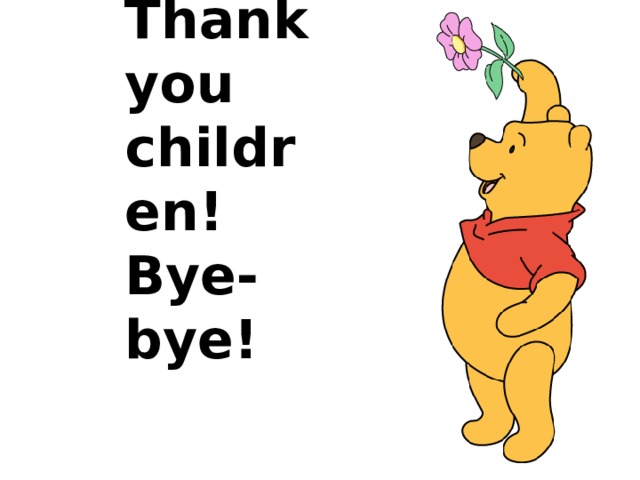 Thank you children!  Bye-bye! 
