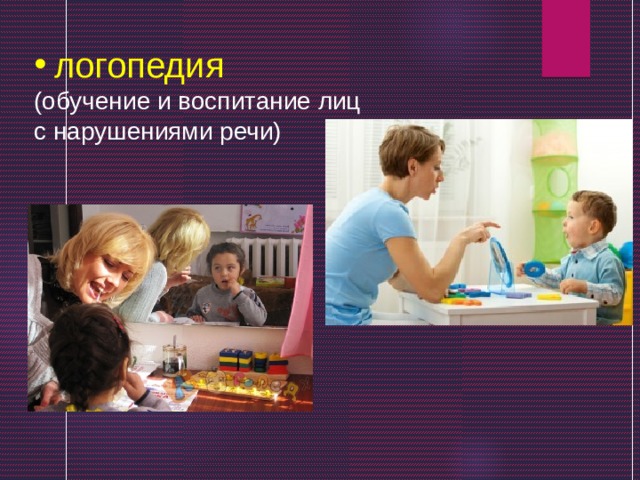 логопедия  (обучение и воспитание лиц с нарушениями речи) 