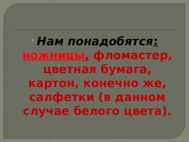 Нам понадобятся :  ножницы , фломастер, цветная бумага, картон, конечно же, салфетки (в данном случае белого цвета). 