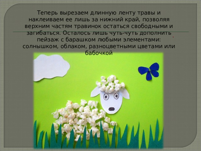 Теперь вырезаем длинную ленту травы и наклеиваем ее лишь за нижний край, позволяя верхним частям травинок остаться свободными и загибаться. Осталось лишь чуть-чуть дополнить пейзаж с барашком любыми элементами: солнышком, облаком, разноцветными цветами или бабочкой 