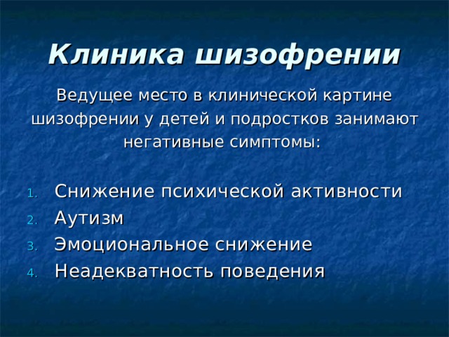 Клиника шизофрении Ведущее место в клинической картине шизофрении у детей и подростков занимают негативные симптомы: Снижение психической активности Аутизм Эмоциональное снижение Неадекватность поведения 