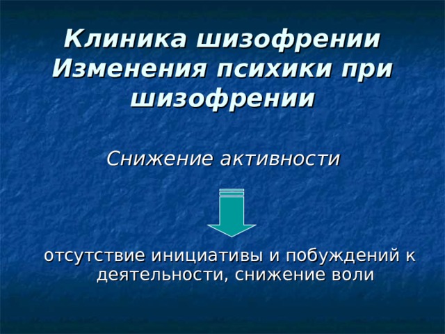  Клиника шизофрении  Изменения психики при шизофрении   Снижение активности   отсутствие инициативы и побуждений к деятельности, снижение воли 